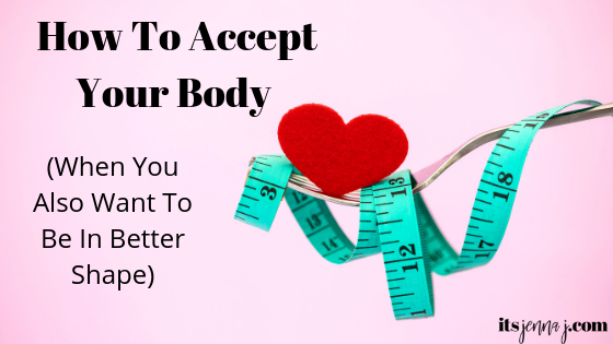 HOW TO ACCEPT YOUR BODY (WHEN YOU ALSO WANT TO BE IN BETTER SHAPE)